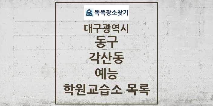 2024 각산동 예능 학원 교습소 목록 및 정보 - 대구광역시 동구 리스트