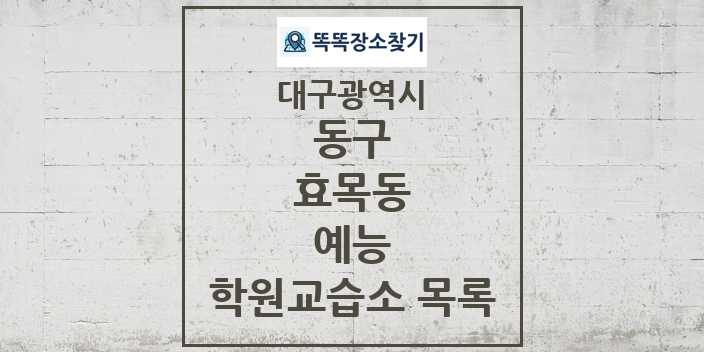 2024 효목동 예능 학원 교습소 목록 및 정보 - 대구광역시 동구 리스트