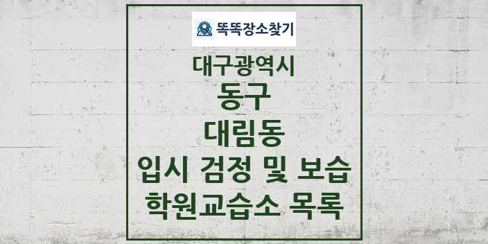 2024 대림동 입시 검정 및 보습 학원 교습소 목록 및 정보 - 대구광역시 동구 리스트