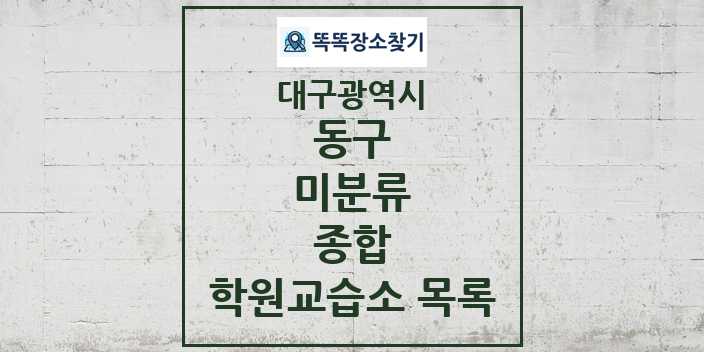 2024 미분류 종합 학원 교습소 목록 및 정보 - 대구광역시 동구 리스트