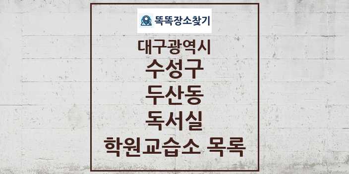 2024 두산동 독서실 학원 교습소 목록 및 정보 - 대구광역시 수성구 리스트