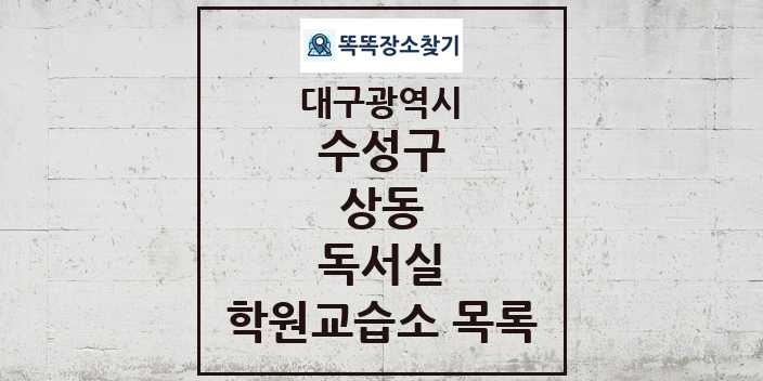 2024 상동 독서실 학원 교습소 목록 및 정보 - 대구광역시 수성구 리스트