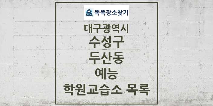 2024 두산동 예능 학원 교습소 목록 및 정보 - 대구광역시 수성구 리스트