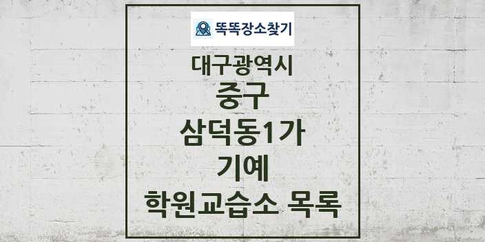 2024 삼덕동1가 기예 학원 교습소 목록 및 정보 - 대구광역시 중구 리스트