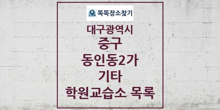 2024 동인동2가 기타 학원 교습소 목록 및 정보 - 대구광역시 중구 리스트