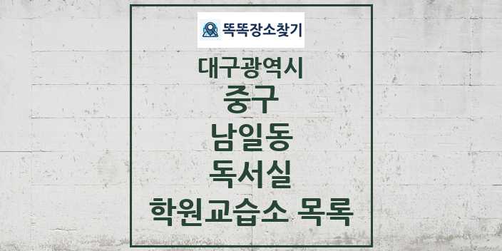 2024 남일동 독서실 학원 교습소 목록 및 정보 - 대구광역시 중구 리스트