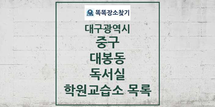 2024 대봉동 독서실 학원 교습소 목록 및 정보 - 대구광역시 중구 리스트