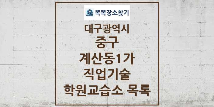 2024 계산동1가 직업기술 학원 교습소 목록 및 정보 - 대구광역시 중구 리스트