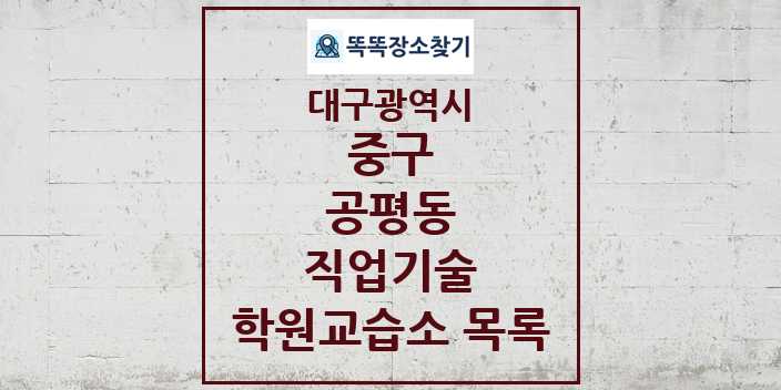 2024 공평동 직업기술 학원 교습소 목록 및 정보 - 대구광역시 중구 리스트