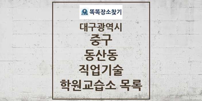 2024 동산동 직업기술 학원 교습소 목록 및 정보 - 대구광역시 중구 리스트