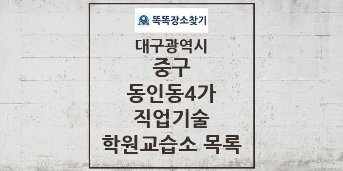 2024 동인동4가 직업기술 학원 교습소 목록 및 정보 - 대구광역시 중구 리스트