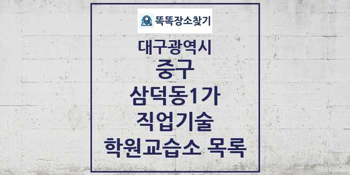 2024 삼덕동1가 직업기술 학원 교습소 목록 및 정보 - 대구광역시 중구 리스트