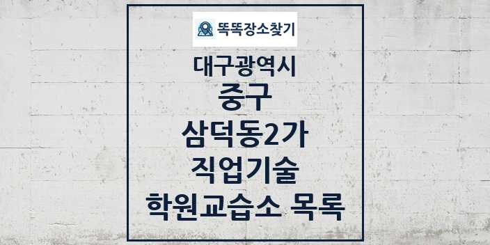 2024 삼덕동2가 직업기술 학원 교습소 목록 및 정보 - 대구광역시 중구 리스트