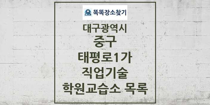 2024 태평로1가 직업기술 학원 교습소 목록 및 정보 - 대구광역시 중구 리스트