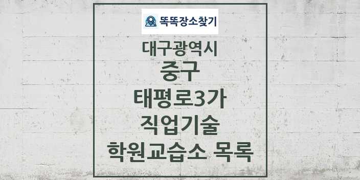 2024 태평로3가 직업기술 학원 교습소 목록 및 정보 - 대구광역시 중구 리스트