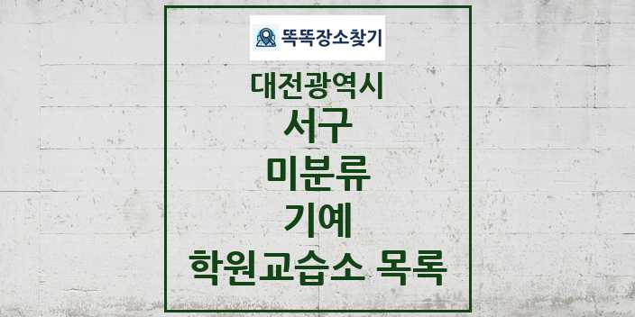 2024 미분류 기예 학원 교습소 목록 및 정보 - 대전광역시 서구 리스트