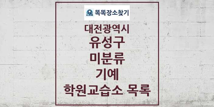 2024 미분류 기예 학원 교습소 목록 및 정보 - 대전광역시 유성구 리스트