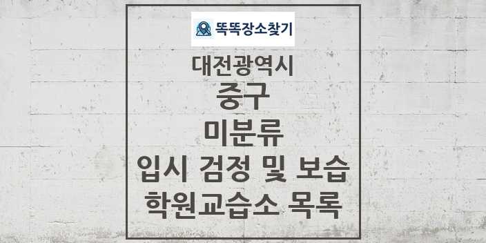 2024 미분류 입시 검정 및 보습 학원 교습소 목록 및 정보 - 대전광역시 중구 리스트