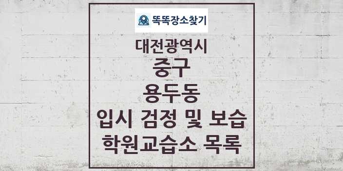 2024 용두동 입시 검정 및 보습 학원 교습소 목록 및 정보 - 대전광역시 중구 리스트