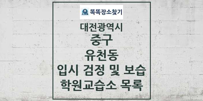 2024 유천동 입시 검정 및 보습 학원 교습소 목록 및 정보 - 대전광역시 중구 리스트