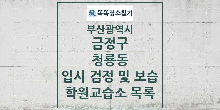 2024 청룡동 입시 검정 및 보습 학원 교습소 목록 및 정보 - 부산광역시 금정구 리스트