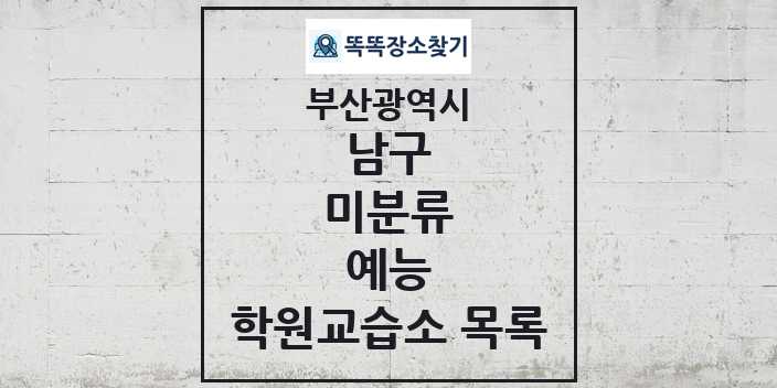 2024 미분류 예능 학원 교습소 목록 및 정보 - 부산광역시 남구 리스트