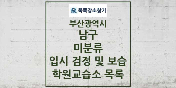 2024 미분류 입시 검정 및 보습 학원 교습소 목록 및 정보 - 부산광역시 남구 리스트