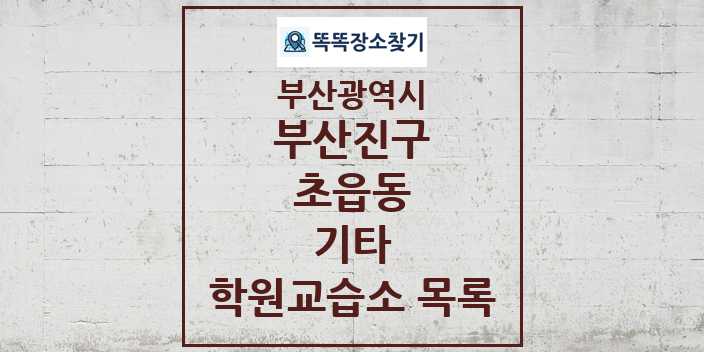 2024 초읍동 기타 학원 교습소 목록 및 정보 - 부산광역시 부산진구 리스트