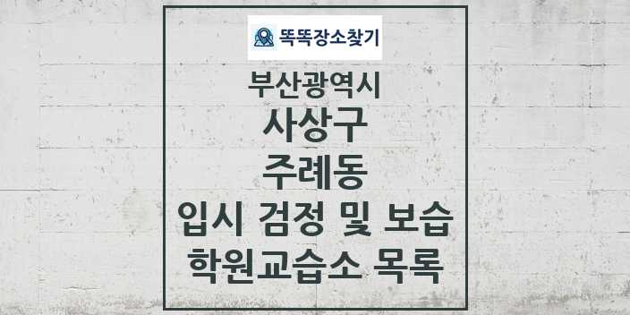 2024 주례동 입시 검정 및 보습 학원 교습소 목록 및 정보 - 부산광역시 사상구 리스트