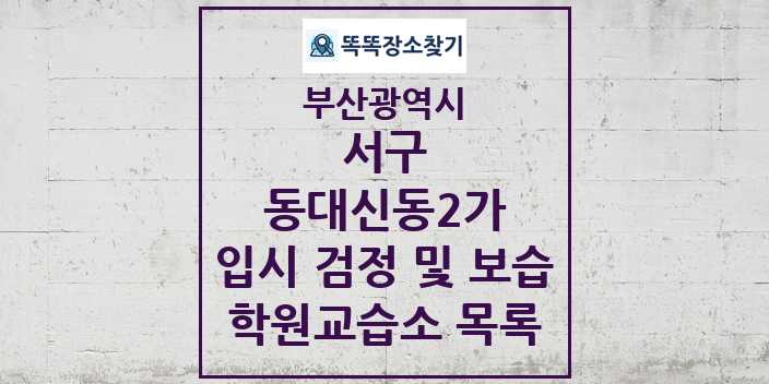 2024 동대신동2가 입시 검정 및 보습 학원 교습소 목록 및 정보 - 부산광역시 서구 리스트