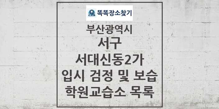 2024 서대신동2가 입시 검정 및 보습 학원 교습소 목록 및 정보 - 부산광역시 서구 리스트