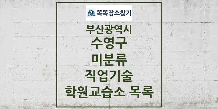 2024 미분류 직업기술 학원 교습소 목록 및 정보 - 부산광역시 수영구 리스트