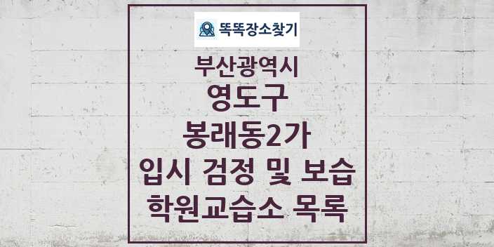 2024 봉래동2가 입시 검정 및 보습 학원 교습소 목록 및 정보 - 부산광역시 영도구 리스트