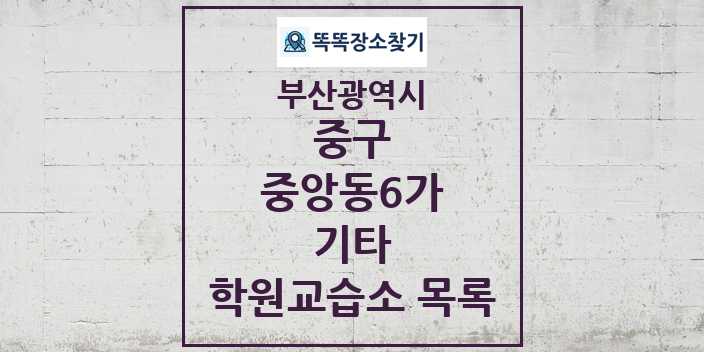 2024 중앙동6가 기타 학원 교습소 목록 및 정보 - 부산광역시 중구 리스트