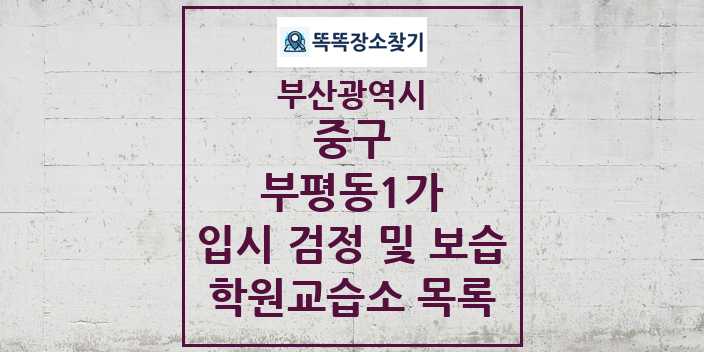 2024 부평동1가 입시 검정 및 보습 학원 교습소 목록 및 정보 - 부산광역시 중구 리스트