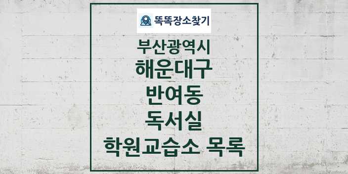 2024 반여동 독서실 학원 교습소 목록 및 정보 - 부산광역시 해운대구 리스트