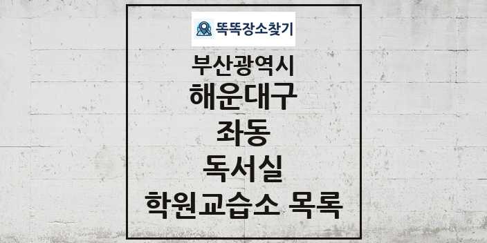 2024 좌동 독서실 학원 교습소 목록 및 정보 - 부산광역시 해운대구 리스트