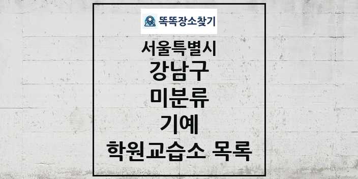 2024 미분류 기예 학원 교습소 목록 및 정보 - 서울특별시 강남구 리스트