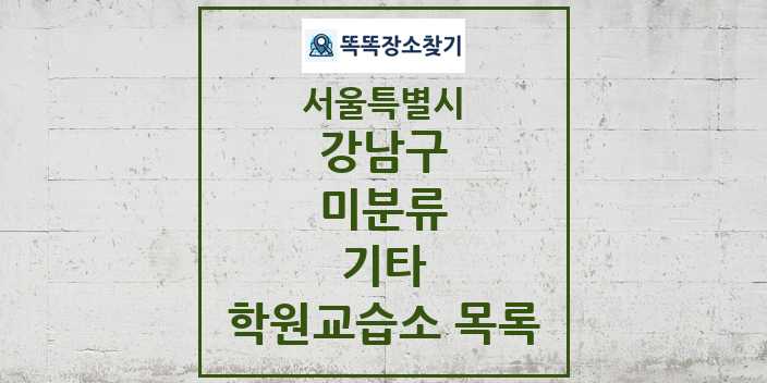 2024 미분류 기타 학원 교습소 목록 및 정보 - 서울특별시 강남구 리스트