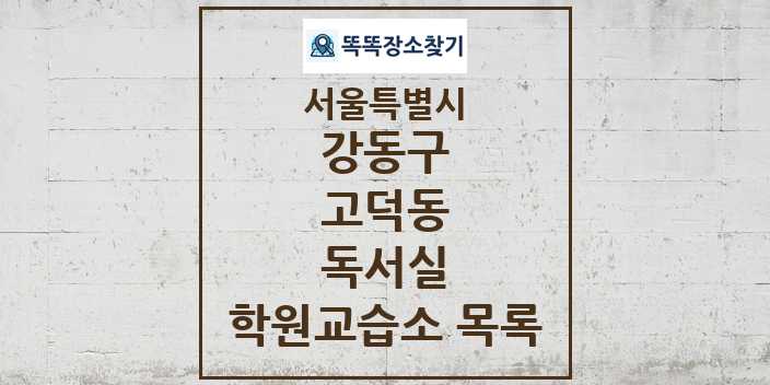 2024 고덕동 독서실 학원 교습소 목록 및 정보 - 서울특별시 강동구 리스트