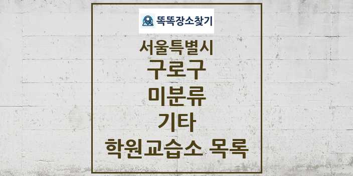 2024 미분류 기타 학원 교습소 목록 및 정보 - 서울특별시 구로구 리스트