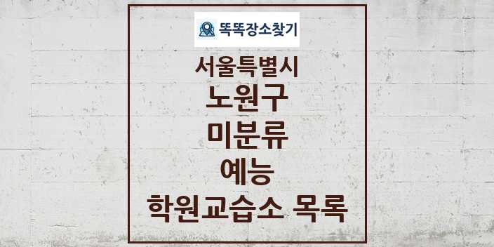 2024 미분류 예능 학원 교습소 목록 및 정보 - 서울특별시 노원구 리스트