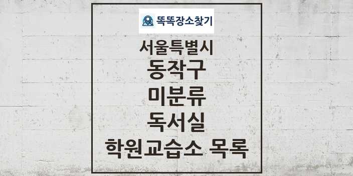 2024 미분류 독서실 학원 교습소 목록 및 정보 - 서울특별시 동작구 리스트