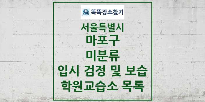 2024 미분류 입시 검정 및 보습 학원 교습소 목록 및 정보 - 서울특별시 마포구 리스트