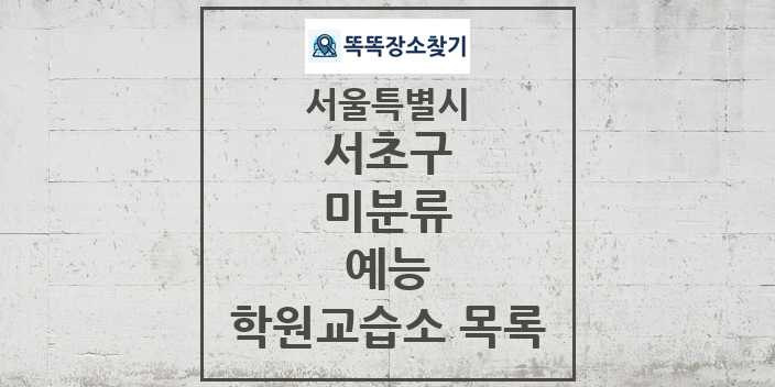 2024 미분류 예능 학원 교습소 목록 및 정보 - 서울특별시 서초구 리스트