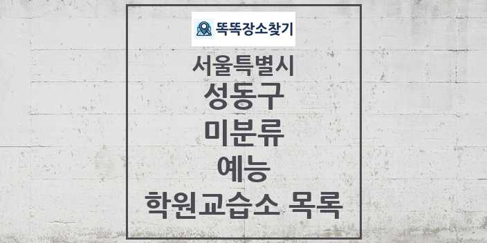 2024 미분류 예능 학원 교습소 목록 및 정보 - 서울특별시 성동구 리스트