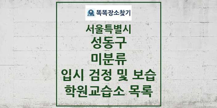 2024 미분류 입시 검정 및 보습 학원 교습소 목록 및 정보 - 서울특별시 성동구 리스트