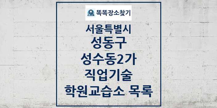 2024 성수동2가 직업기술 학원 교습소 목록 및 정보 - 서울특별시 성동구 리스트