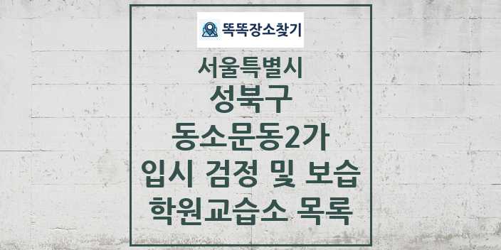 2024 동소문동2가 입시 검정 및 보습 학원 교습소 목록 및 정보 - 서울특별시 성북구 리스트