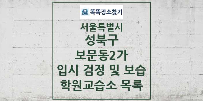 2024 보문동2가 입시 검정 및 보습 학원 교습소 목록 및 정보 - 서울특별시 성북구 리스트